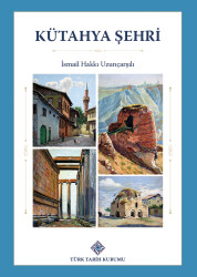 Kütahya Şehri- İsmail Hakkı Uzunçarşılı - Türk Tarih Kurumu Yayınları