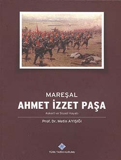 Mareşal Ahmet İzzet Paşa Askeri ve Siyasi Hayatı- Prof. Dr. Metin Ayışığı - 1