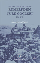 Turkish Migrations from Rumelia during the Balkan Wars 1912-1913 - Ahmet Halaçoğlu - Turkish Historical Society Publications